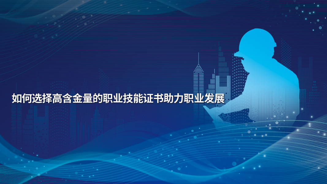 如何選擇高含金量的職業技能證書助力職業發展 如何選擇高含金量的職業技能證書助力職業發展
